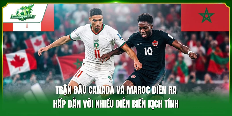 Trận đấu Canada và Maroc diễn ra hấp dẫn với nhiều diễn biến kịch tính 
