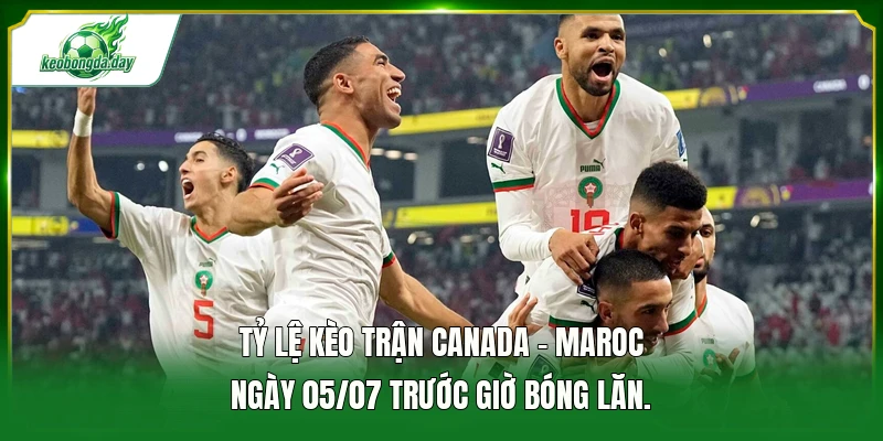 Tỷ lệ kèo trận Canada - Maroc ngày 05/07 trước giờ bóng lăn. 
